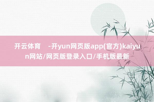 开云体育    -开yun网页版app(官方)kaiyun网站/网页版登录入口/手机版最新