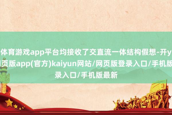 体育游戏app平台均接收了交直流一体结构假想-开yun网页版app(官方)kaiyun网站/网页版登录入口/手机版最新