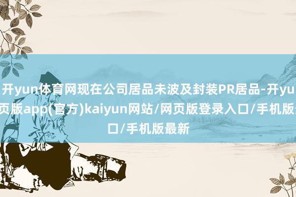 开yun体育网现在公司居品未波及封装PR居品-开yun网页版app(官方)kaiyun网站/网页版登录入口/手机版最新