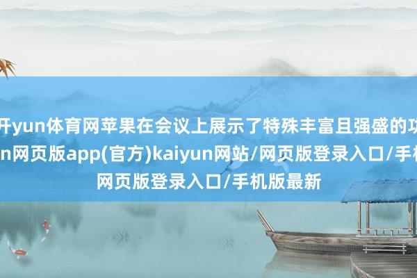 开yun体育网苹果在会议上展示了特殊丰富且强盛的功能-开yun网页版app(官方)kaiyun网站/网页版登录入口/手机版最新