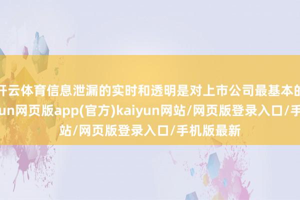 开云体育信息泄漏的实时和透明是对上市公司最基本的条目-开yun网页版app(官方)kaiyun网站/网页版登录入口/手机版最新