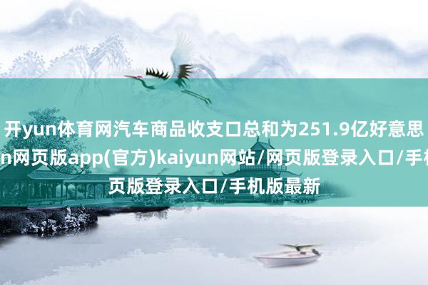 开yun体育网汽车商品收支口总和为251.9亿好意思元-开yun网页版app(官方)kaiyun网站/网页版登录入口/手机版最新