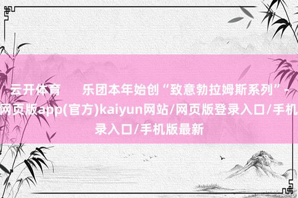 云开体育      乐团本年始创“致意勃拉姆斯系列”-开yun网页版app(官方)kaiyun网站/网页版登录入口/手机版最新