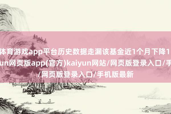 体育游戏app平台历史数据走漏该基金近1个月下降1.68%-开yun网页版app(官方)kaiyun网站/网页版登录入口/手机版最新