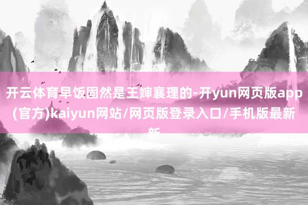 开云体育早饭固然是王婶襄理的-开yun网页版app(官方)kaiyun网站/网页版登录入口/手机版最新