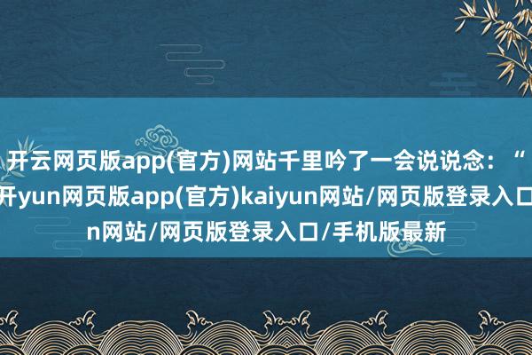 开云网页版app(官方)网站千里吟了一会说说念：“黑风部落说-开yun网页版app(官方)kaiyun网站/网页版登录入口/手机版最新