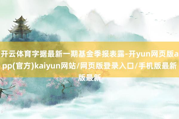 开云体育字据最新一期基金季报表露-开yun网页版app(官方)kaiyun网站/网页版登录入口/手机版最新