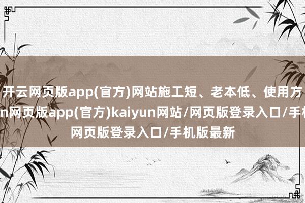 开云网页版app(官方)网站施工短、老本低、使用方便-开yun网页版app(官方)kaiyun网站/网页版登录入口/手机版最新