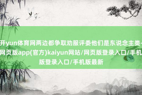 开yun体育网两边都争取劝服评委他们是东说念主类-开yun网页版app(官方)kaiyun网站/网页版登录入口/手机版最新