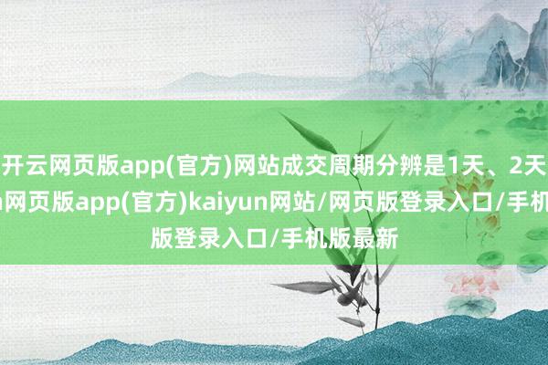 开云网页版app(官方)网站成交周期分辨是1天、2天-开yun网页版app(官方)kaiyun网站/网页版登录入口/手机版最新