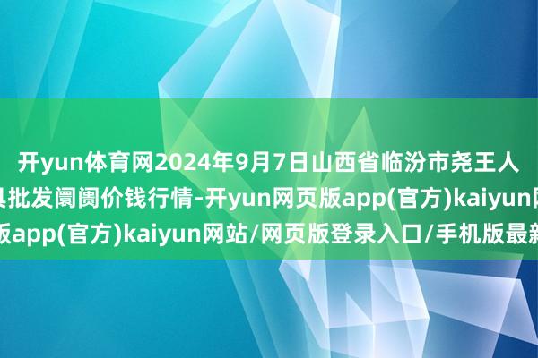 开yun体育网2024年9月7日山西省临汾市尧王人区奶牛场尧丰农副家具批发阛阓价钱行情-开yun网页版app(官方)kaiyun网站/网页版登录入口/手机版最新