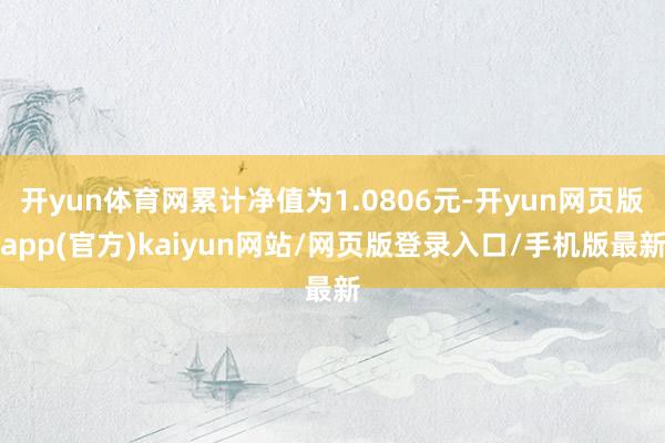 开yun体育网累计净值为1.0806元-开yun网页版app(官方)kaiyun网站/网页版登录入口/手机版最新