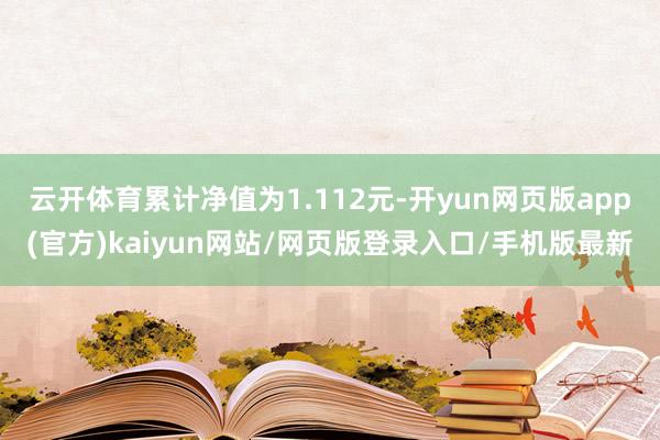 云开体育累计净值为1.112元-开yun网页版app(官方)kaiyun网站/网页版登录入口/手机版最新