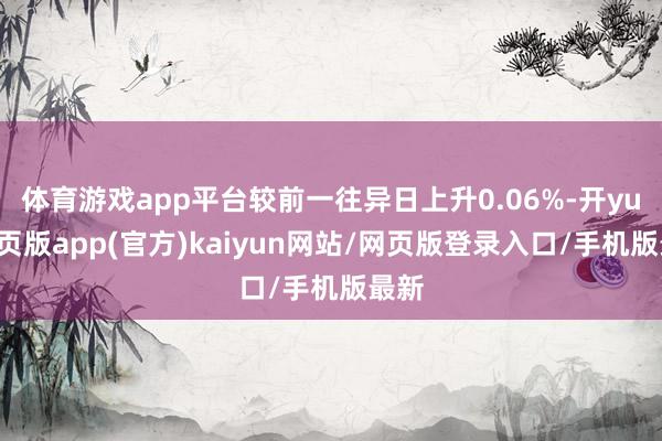 体育游戏app平台较前一往异日上升0.06%-开yun网页版app(官方)kaiyun网站/网页版登录入口/手机版最新