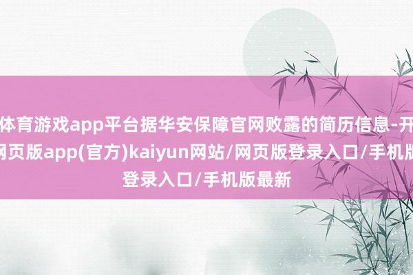 体育游戏app平台据华安保障官网败露的简历信息-开yun网页版app(官方)kaiyun网站/网页版登录入口/手机版最新