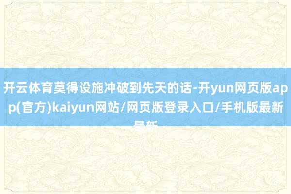 开云体育莫得设施冲破到先天的话-开yun网页版app(官方)kaiyun网站/网页版登录入口/手机版最新