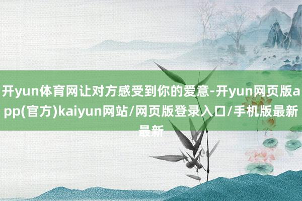 开yun体育网让对方感受到你的爱意-开yun网页版app(官方)kaiyun网站/网页版登录入口/手机版最新