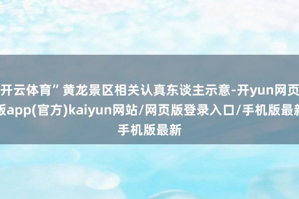 开云体育”黄龙景区相关认真东谈主示意-开yun网页版app(官方)kaiyun网站/网页版登录入口/手机版最新