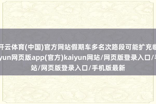 开云体育(中国)官方网站假期车多名次路段可能扩充临时限流-开yun网页版app(官方)kaiyun网站/网页版登录入口/手机版最新