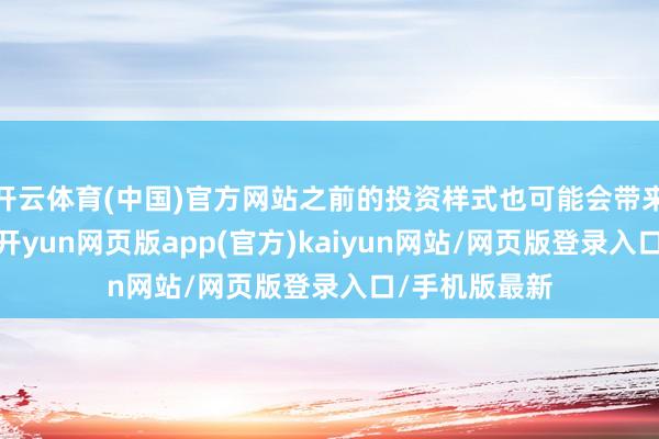 开云体育(中国)官方网站之前的投资样式也可能会带来可以的报告-开yun网页版app(官方)kaiyun网站/网页版登录入口/手机版最新