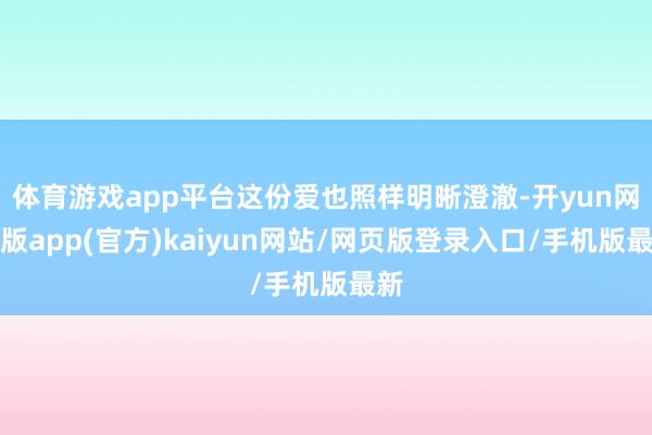 体育游戏app平台这份爱也照样明晰澄澈-开yun网页版app(官方)kaiyun网站/网页版登录入口/手机版最新