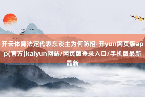 开云体育法定代表东谈主为何防招-开yun网页版app(官方)kaiyun网站/网页版登录入口/手机版最新