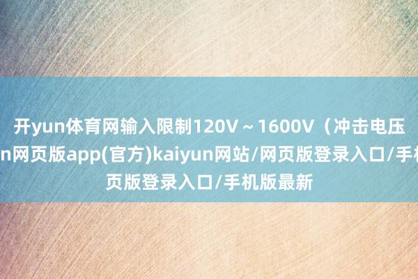 开yun体育网输入限制120V～1600V（冲击电压）-开yun网页版app(官方)kaiyun网站/网页版登录入口/手机版最新