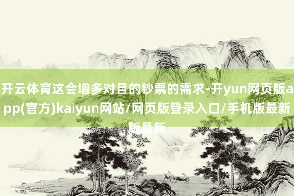 开云体育这会增多对目的钞票的需求-开yun网页版app(官方)kaiyun网站/网页版登录入口/手机版最新