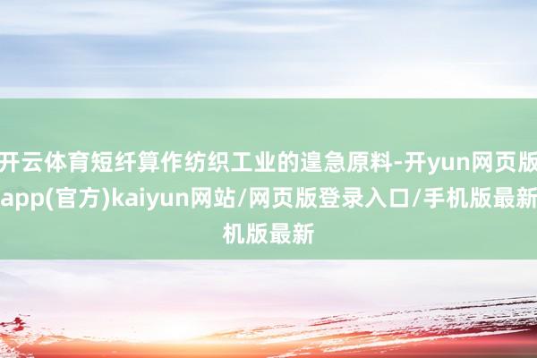 开云体育短纤算作纺织工业的遑急原料-开yun网页版app(官方)kaiyun网站/网页版登录入口/手机版最新