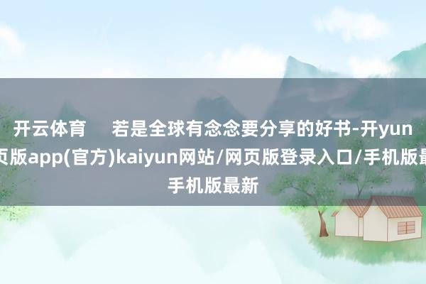 开云体育     若是全球有念念要分享的好书-开yun网页版app(官方)kaiyun网站/网页版登录入口/手机版最新