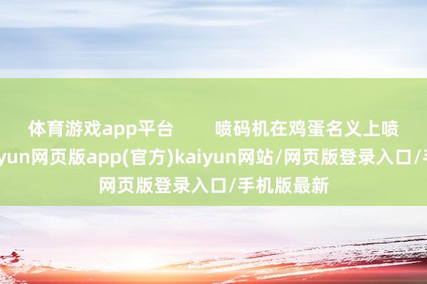 体育游戏app平台        喷码机在鸡蛋名义上喷印信息-开yun网页版app(官方)kaiyun网站/网页版登录入口/手机版最新