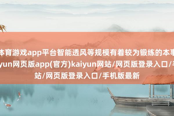 体育游戏app平台智能透风等规模有着较为锻练的本事和市集-开yun网页版app(官方)kaiyun网站/网页版登录入口/手机版最新