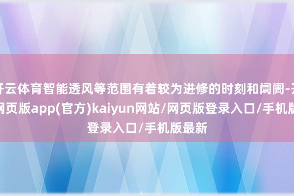 开云体育智能透风等范围有着较为进修的时刻和阛阓-开yun网页版app(官方)kaiyun网站/网页版登录入口/手机版最新