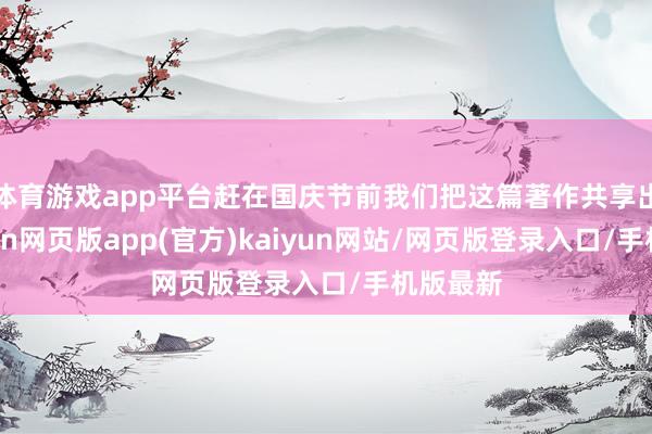 体育游戏app平台赶在国庆节前我们把这篇著作共享出来-开yun网页版app(官方)kaiyun网站/网页版登录入口/手机版最新