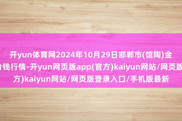 开yun体育网2024年10月29日邯郸市(馆陶)金凤禽蛋农贸批发商场价钱行情-开yun网页版app(官方)kaiyun网站/网页版登录入口/手机版最新