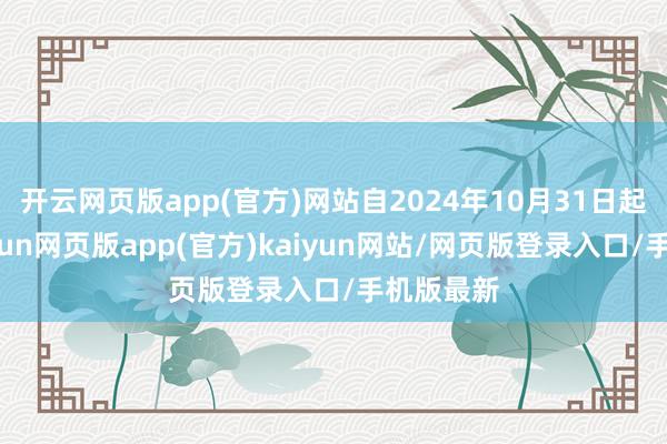 开云网页版app(官方)网站自2024年10月31日起告成-开yun网页版app(官方)kaiyun网站/网页版登录入口/手机版最新