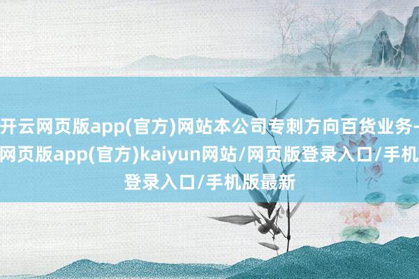 开云网页版app(官方)网站本公司专刺方向百货业务-开yun网页版app(官方)kaiyun网站/网页版登录入口/手机版最新