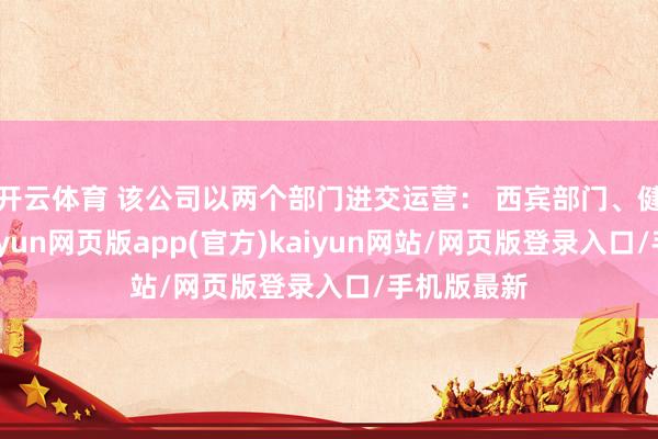 开云体育 该公司以两个部门进交运营： 西宾部门、健康部门-开yun网页版app(官方)kaiyun网站/网页版登录入口/手机版最新