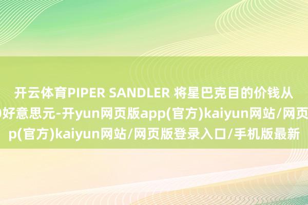 开云体育PIPER SANDLER 将星巴克目的价钱从103好意思元上调至110好意思元-开yun网页版app(官方)kaiyun网站/网页版登录入口/手机版最新