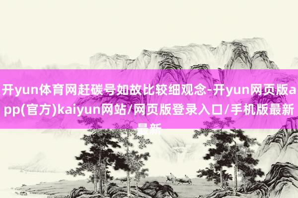 开yun体育网赶碳号如故比较细观念-开yun网页版app(官方)kaiyun网站/网页版登录入口/手机版最新