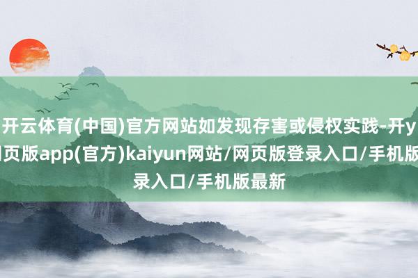 开云体育(中国)官方网站如发现存害或侵权实践-开yun网页版app(官方)kaiyun网站/网页版登录入口/手机版最新