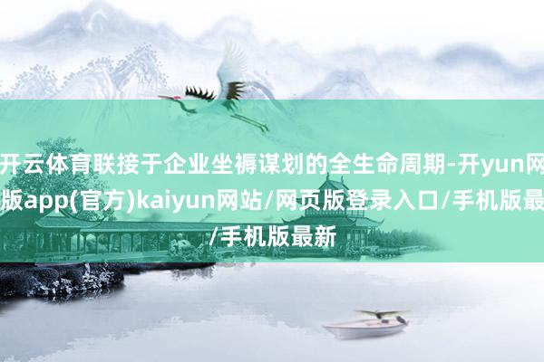 开云体育联接于企业坐褥谋划的全生命周期-开yun网页版app(官方)kaiyun网站/网页版登录入口/手机版最新