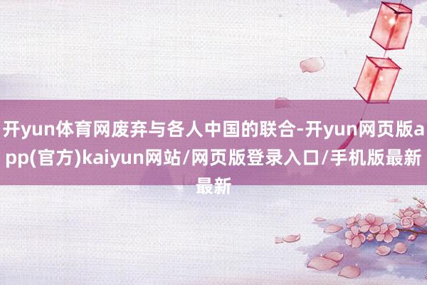 开yun体育网废弃与各人中国的联合-开yun网页版app(官方)kaiyun网站/网页版登录入口/手机版最新