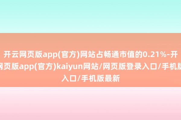 开云网页版app(官方)网站占畅通市值的0.21%-开yun网页版app(官方)kaiyun网站/网页版登录入口/手机版最新