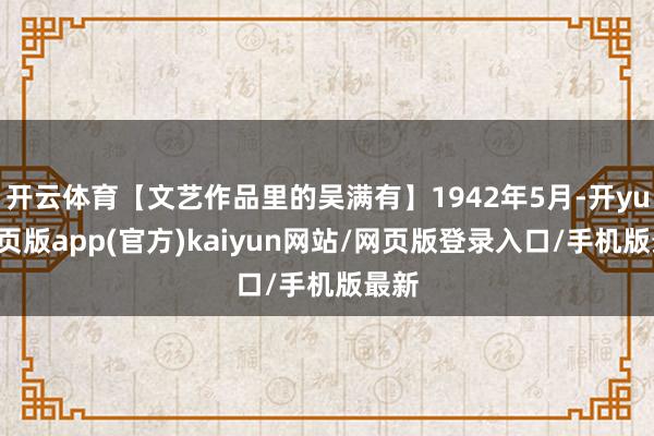 开云体育【文艺作品里的吴满有】1942年5月-开yun网页版app(官方)kaiyun网站/网页版登录入口/手机版最新