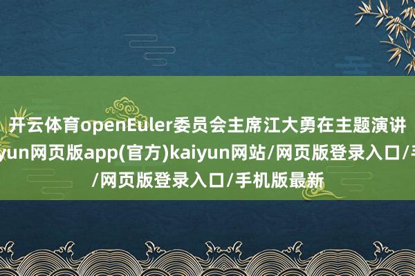 开云体育openEuler委员会主席江大勇在主题演讲中暗示-开yun网页版app(官方)kaiyun网站/网页版登录入口/手机版最新