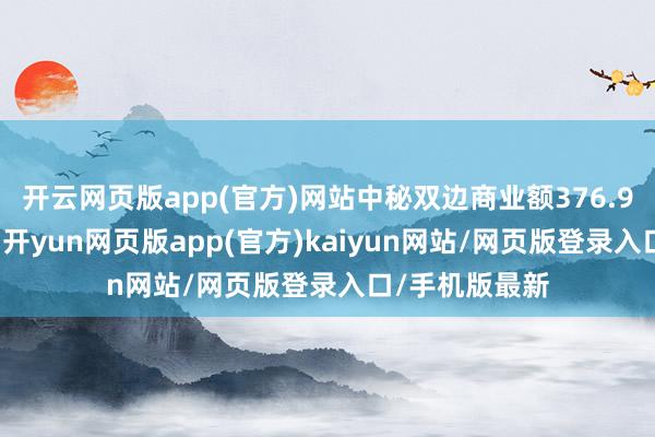 开云网页版app(官方)网站中秘双边商业额376.91亿好意思元-开yun网页版app(官方)kaiyun网站/网页版登录入口/手机版最新