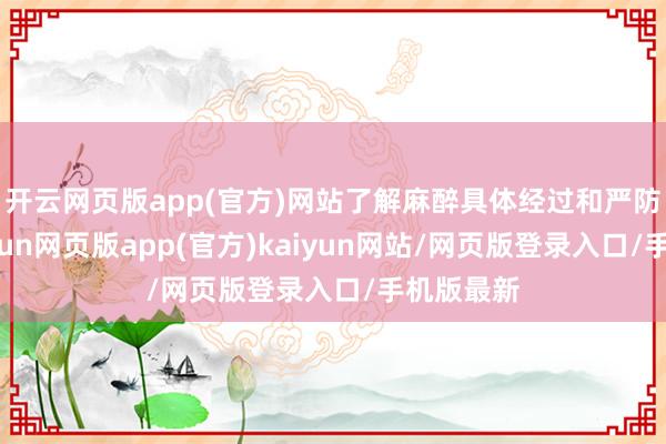 开云网页版app(官方)网站了解麻醉具体经过和严防事项-开yun网页版app(官方)kaiyun网站/网页版登录入口/手机版最新