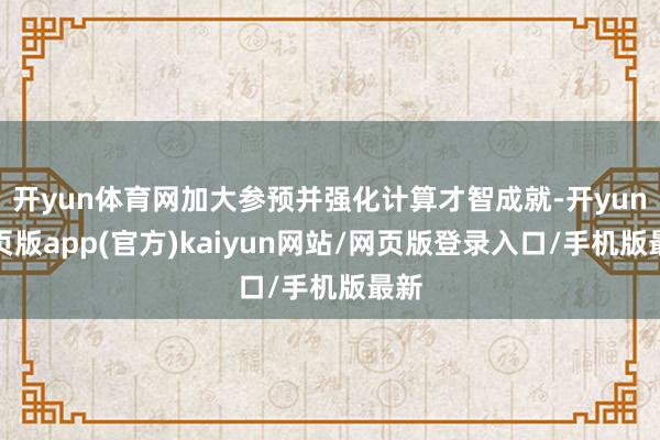 开yun体育网加大参预并强化计算才智成就-开yun网页版app(官方)kaiyun网站/网页版登录入口/手机版最新