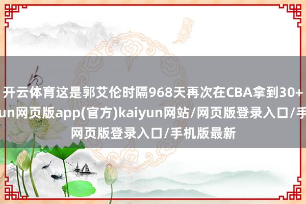 开云体育这是郭艾伦时隔968天再次在CBA拿到30+得分-开yun网页版app(官方)kaiyun网站/网页版登录入口/手机版最新